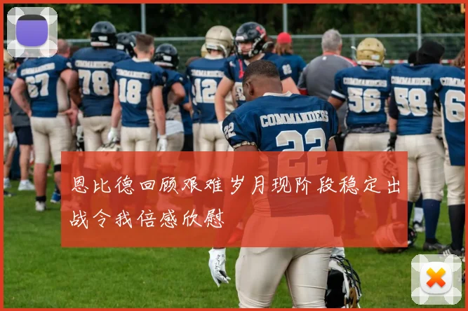 恩比德回顾艰难岁月现阶段稳定出战令我倍感欣慰