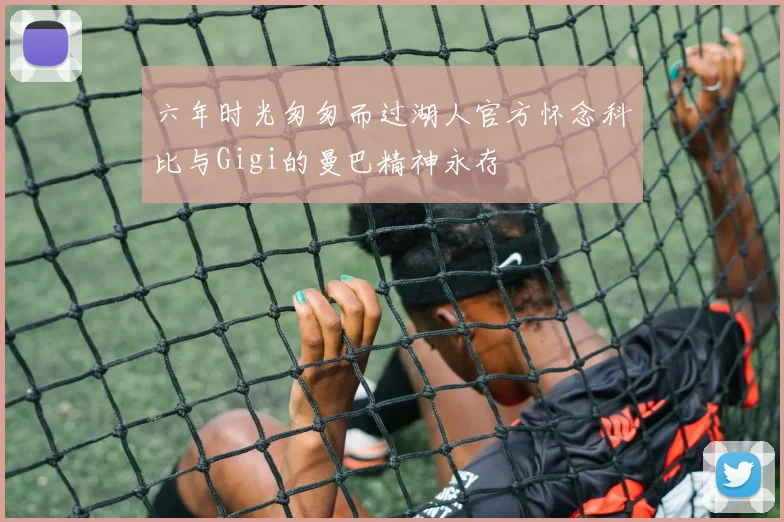 六年时光匆匆而过湖人官方怀念科比与Gigi的曼巴精神永存